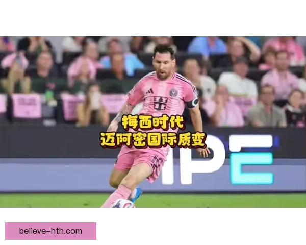 梅西加盟迈阿密国际震撼登场，揭开美国足球新时代篇章